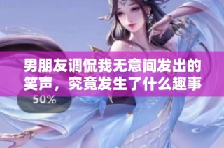 男朋友调侃我无意间发出的笑声，究竟发生了什么趣事