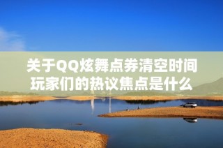 关于QQ炫舞点券清空时间玩家们的热议焦点是什么