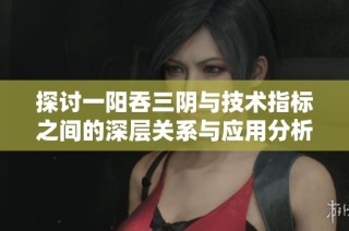 探讨一阳吞三阴与技术指标之间的深层关系与应用分析
