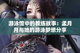 游泳馆中的教练故事：孟月月与她的游泳梦想分享