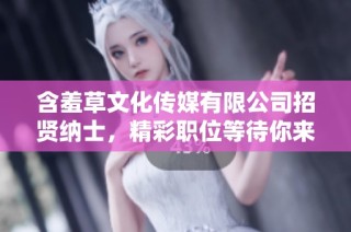 含羞草文化传媒有限公司招贤纳士，精彩职位等待你来加入！