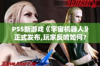PS5新游戏《宇宙机器人》正式发布,玩家反响如何？