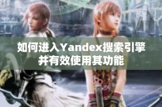 如何进入Yandex搜索引擎并有效使用其功能