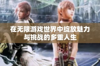 在无限游戏世界中绽放魅力与挑战的多重人生