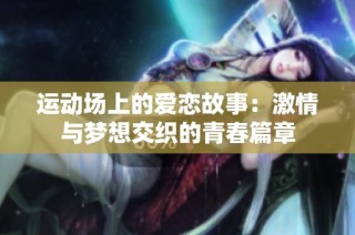 运动场上的爱恋故事：激情与梦想交织的青春篇章