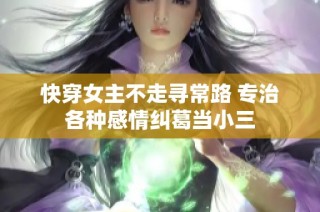 快穿女主不走寻常路 专治各种感情纠葛当小三