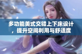 多功能美式交错上下床设计，提升空间利用与舒适度