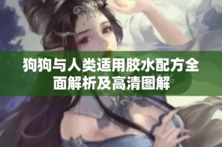 狗狗与人类适用胶水配方全面解析及高清图解