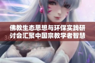 佛教生态思想与环保实践研讨会汇聚中国宗教学者智慧