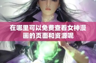 在哪里可以免费查看女神漫画的页面和资源呢