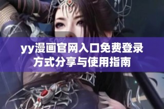 yy漫画官网入口免费登录方式分享与使用指南