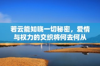 若云能知晓一切秘密，爱情与权力的交织将何去何从