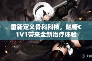 重新定义骨科科技，触糖C1V1带来全新治疗体验