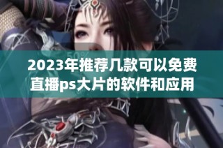 2023年推荐几款可以免费直播ps大片的软件和应用