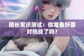 团长常识测试：你准备好面对挑战了吗？