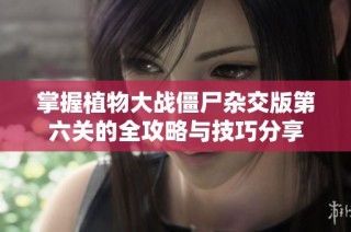 掌握植物大战僵尸杂交版第六关的全攻略与技巧分享