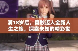 满18岁后，勇敢迈入全新人生之旅，探索未知的精彩世界