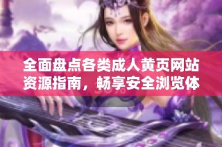全面盘点各类成人黄页网站资源指南，畅享安全浏览体验