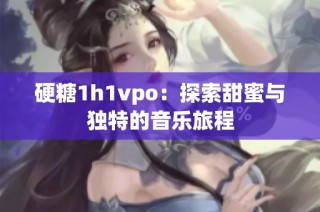 硬糖1h1vpo：探索甜蜜与独特的音乐旅程