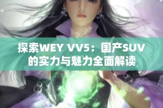 探索WEY VV5：国产SUV的实力与魅力全面解读