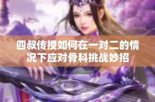 四叔传授如何在一对二的情况下应对骨科挑战妙招