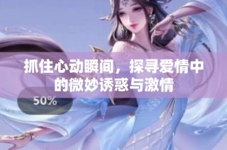 抓住心动瞬间，探寻爱情中的微妙诱惑与激情
