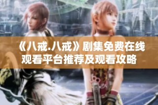 《八戒.八戒》剧集免费在线观看平台推荐及观看攻略