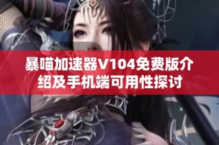 暴喵加速器V104免费版介绍及手机端可用性探讨