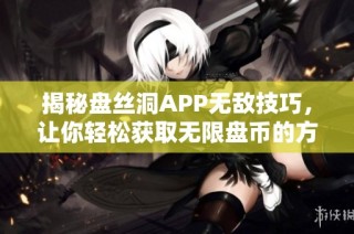 揭秘盘丝洞APP无敌技巧，让你轻松获取无限盘币的方法