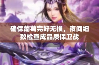 确保葡萄完好无损，夜间细致检查成品质保卫战