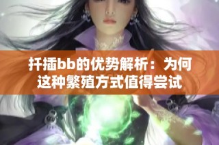 扦插bb的优势解析：为何这种繁殖方式值得尝试