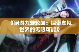 《网游九转轮回：探索虚拟世界的无限可能》