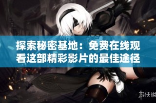 探索秘密基地：免费在线观看这部精彩影片的最佳途径