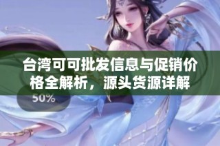 台湾可可批发信息与促销价格全解析，源头货源详解