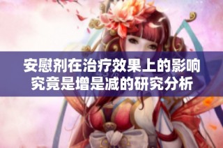安慰剂在治疗效果上的影响究竟是增是减的研究分析