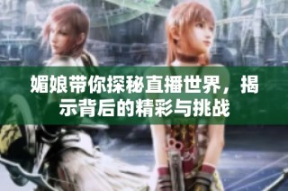 媚娘带你探秘直播世界，揭示背后的精彩与挑战