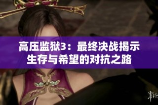 高压监狱3：最终决战揭示生存与希望的对抗之路