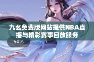 九幺免费版网站提供NBA直播与精彩赛事回放服务