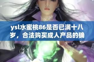 ysl水蜜桃86是否已满十八岁，合法购买成人产品的确认