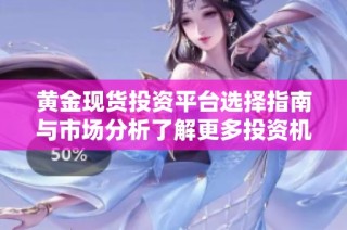 黄金现货投资平台选择指南与市场分析了解更多投资机会