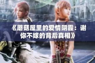 《蘑菇屋里的爱情阴霾：谢你不嫁的背后真相》