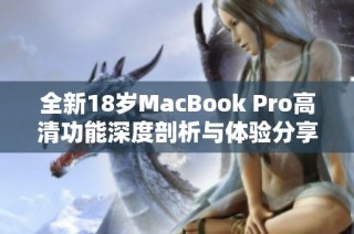 全新18岁MacBook Pro高清功能深度剖析与体验分享