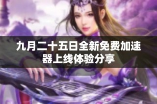 九月二十五日全新免费加速器上线体验分享