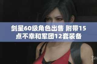 剑星60级角色出售 附带15点不幸和军团12套装备