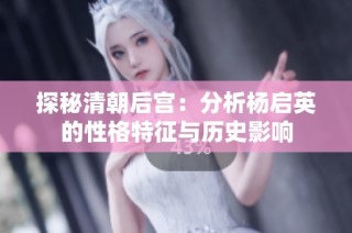 探秘清朝后宫：分析杨启英的性格特征与历史影响
