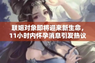 联姻对象即将迎来新生命，11小时内怀孕消息引发热议