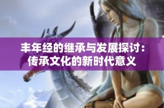 丰年经的继承与发展探讨：传承文化的新时代意义
