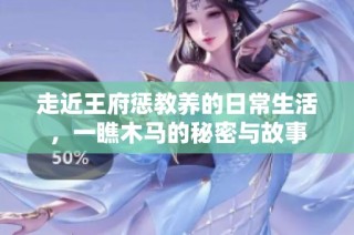 走近王府惩教养的日常生活，一瞧木马的秘密与故事