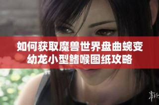 如何获取魔兽世界盘曲蜿变幼龙小型鳍喉图纸攻略