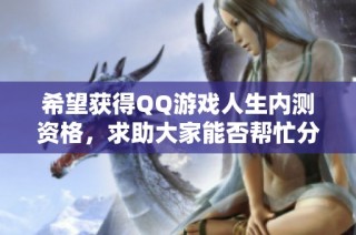 希望获得QQ游戏人生内测资格，求助大家能否帮忙分享